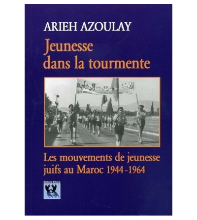 JEUNESSE DANS LA TOURMENTE - Les mouvements de jeunesse juifs au Maroc 1944-1964