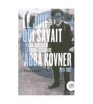 Le Juif qui savait - Wilno-Jérusalem : la figure légendaire d'Abba Kovner (1918-1987)