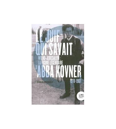 Le Juif qui savait - Wilno-Jérusalem : la figure légendaire d'Abba Kovner (1918-1987)